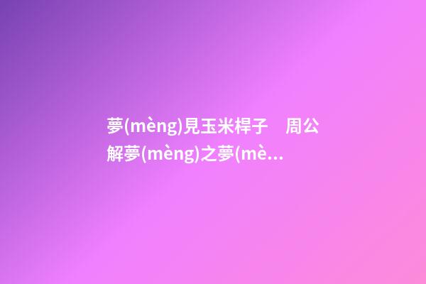 夢(mèng)見玉米桿子　周公解夢(mèng)之夢(mèng)到玉米桿子